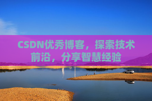 CSDN优秀博客，探索技术前沿，分享智慧经验